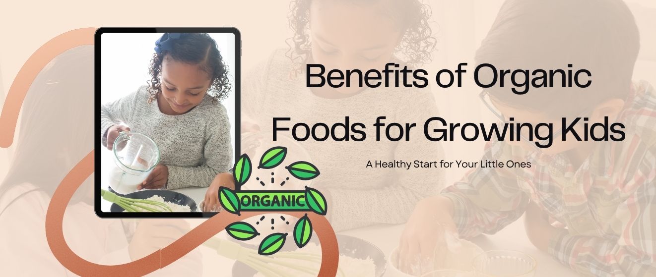 The Benefits of Organic Foods for Growing Kids: A Guide to Getting Started